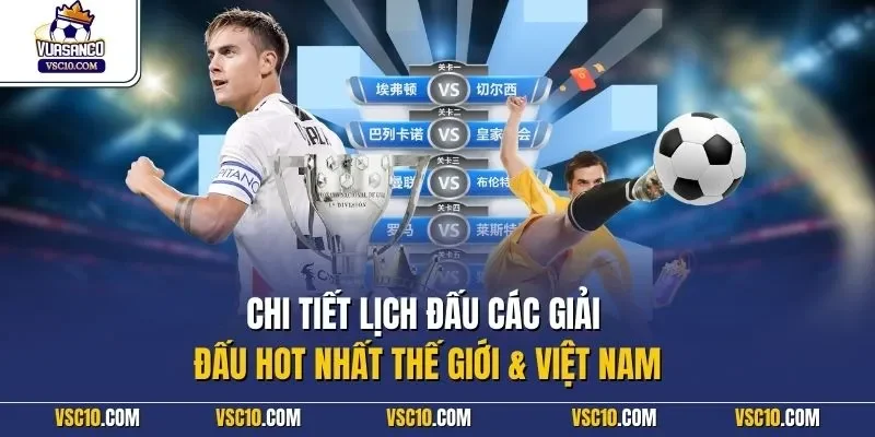 Chi tiết lịch đấu các giải đấu hot nhất thế giới & Việt Nam