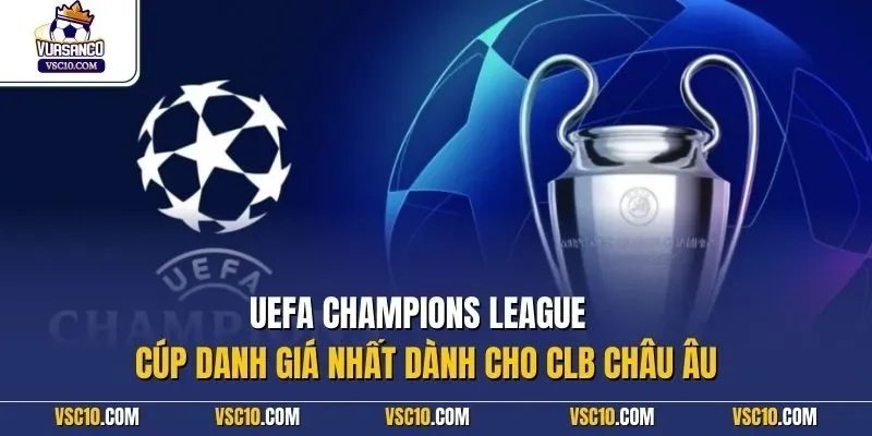 UEFA Champions League – cúp danh giá nhất dành cho CLB châu Âu