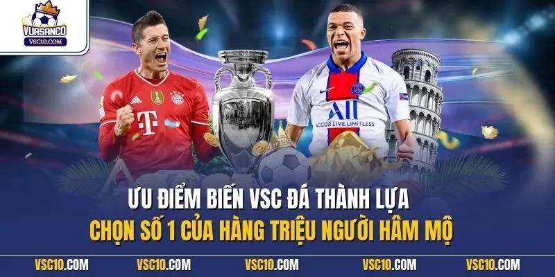 Ưu điểm biến VSC đá thành lựa chọn số 1 của hàng triệu người hâm mộ