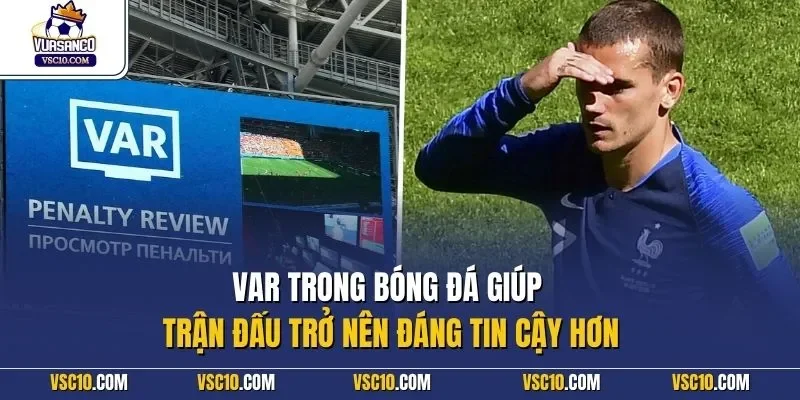 VAR trong bóng đá giúp trận đấu trở nên đáng tin cậy hơn